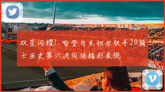 双星闪耀！哈登与米切尔联手20骑士历史第六次同场精彩表现