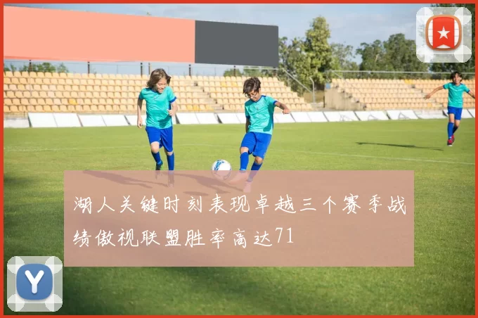 湖人关键时刻表现卓越三个赛季战绩傲视联盟胜率高达71