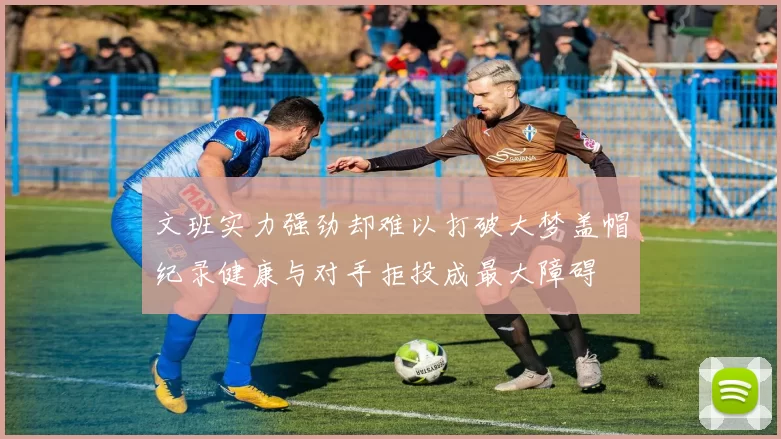 文班实力强劲却难以打破大梦盖帽纪录健康与对手拒投成最大障碍