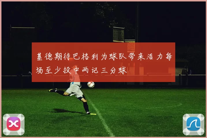基德期待巴格利为球队带来活力每场至少投中两记三分球