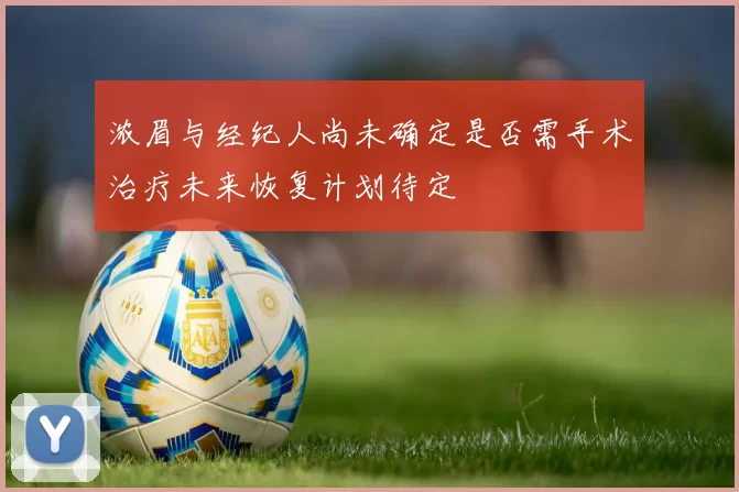 浓眉与经纪人尚未确定是否需手术治疗未来恢复计划待定