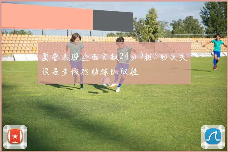 夏普表现全面贡献24分9板5助攻失误虽多依然助球队取胜
