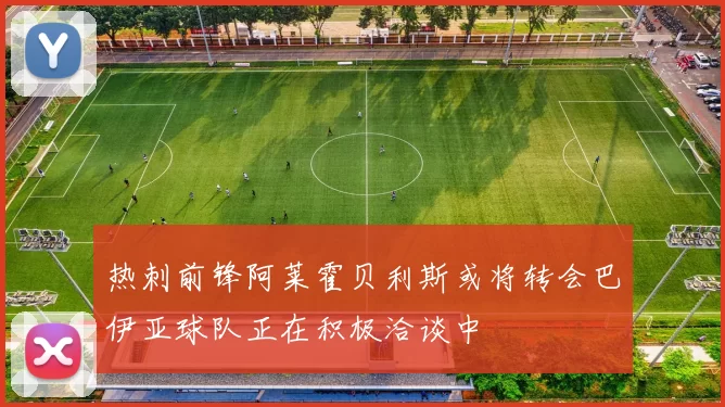 热刺前锋阿莱霍贝利斯或将转会巴伊亚球队正在积极洽谈中