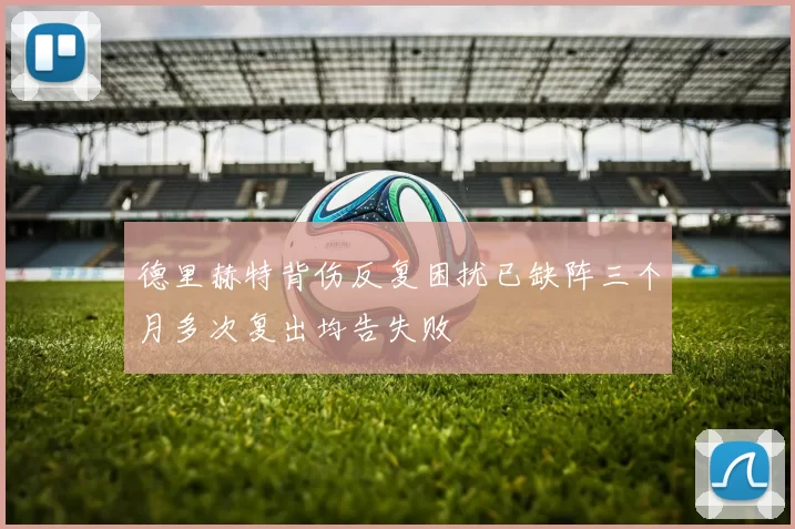 德里赫特背伤反复困扰已缺阵三个月多次复出均告失败