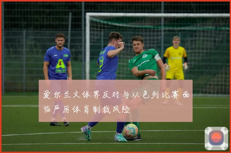 爱尔兰文体界反对与以色列比赛面临严厉体育制裁风险
