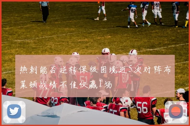 热刺能否逆转保级困境近5次对阵布莱顿战绩不佳仅赢1场