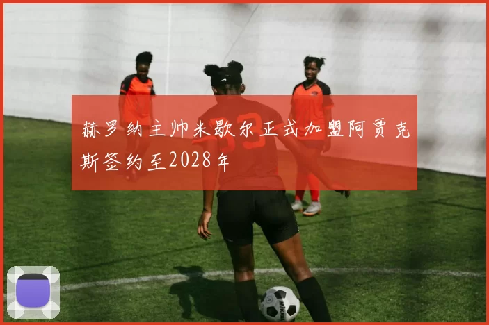赫罗纳主帅米歇尔正式加盟阿贾克斯签约至2028年